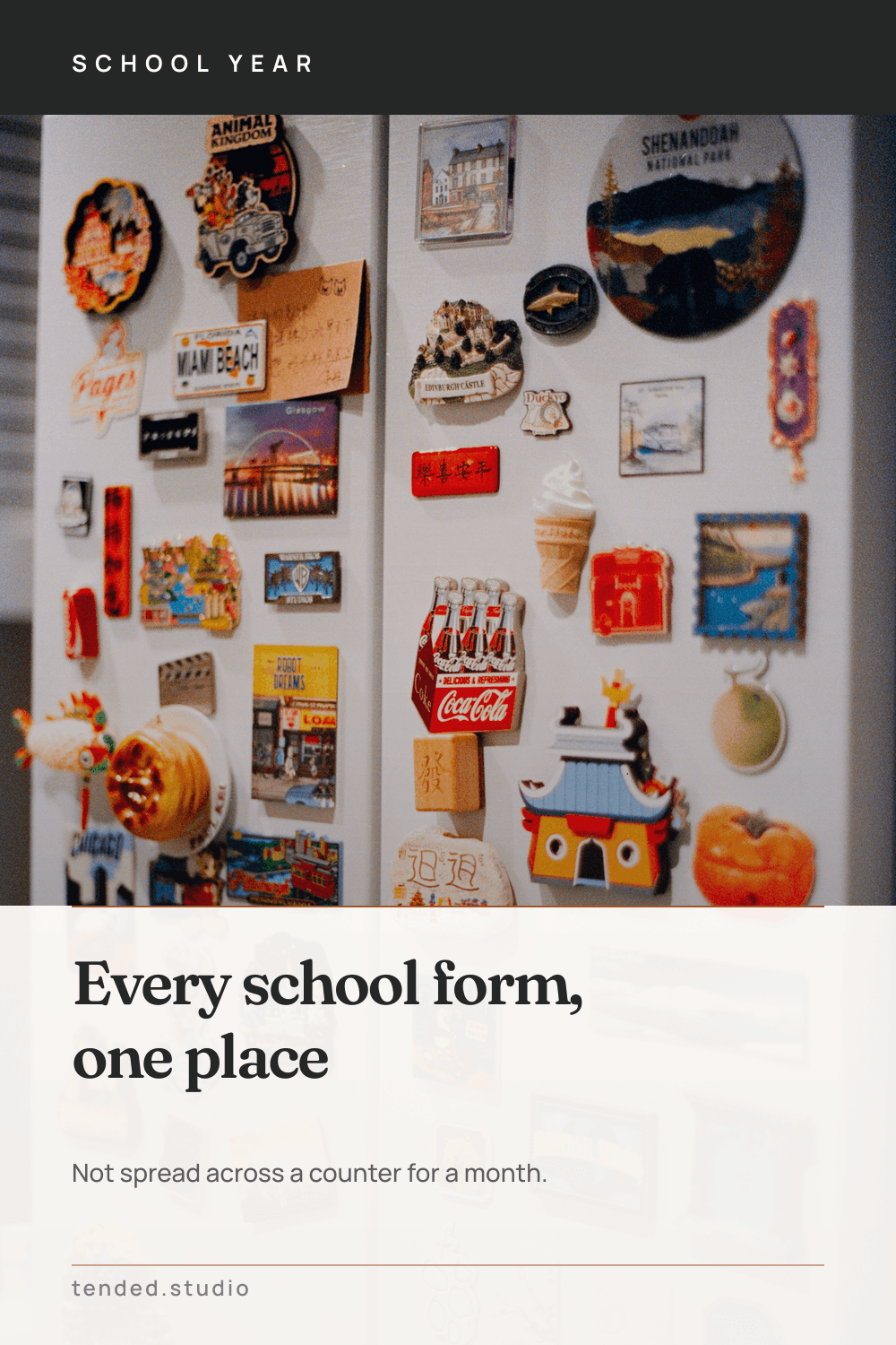 SCHOOL YEAR — Every school form, one place — Not spread across a counter for a month.