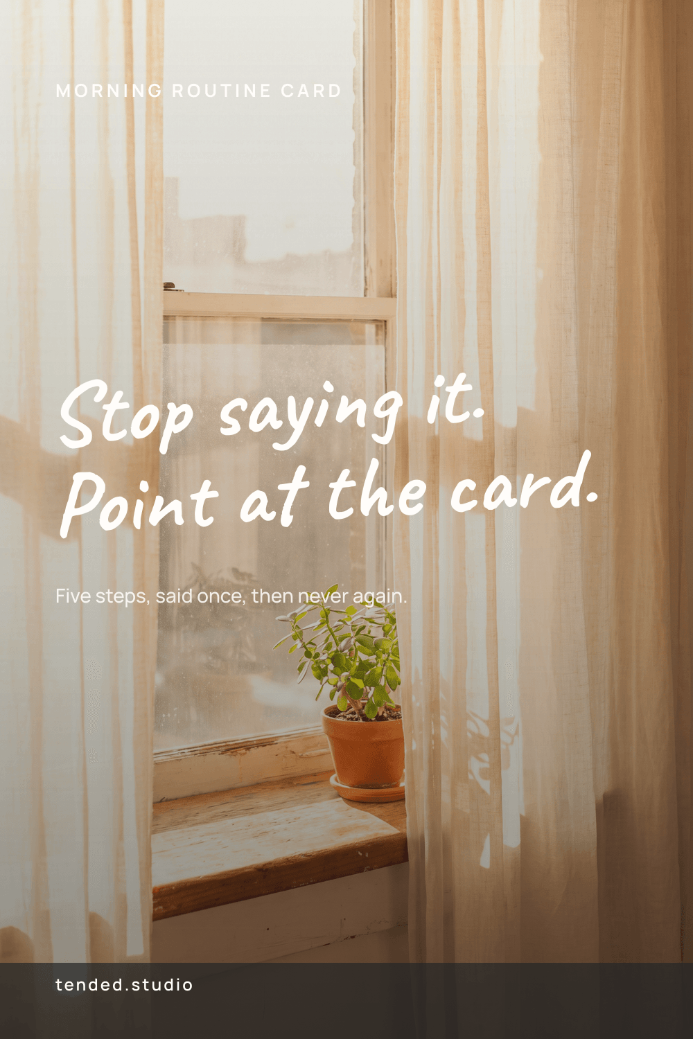 MORNING ROUTINE CARD — Stop saying it. Point at the card. — Five steps, said once, then never again.